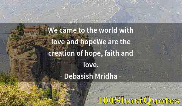 Quote by Albert Einstein: We came to the world with love and hopeWe are the creation of hope, faith and love.
