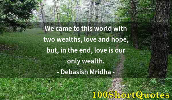 Quote by Albert Einstein: We came to this world with two wealths, love and hope, but, in the end, love is our only wealth.