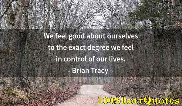 Quote by Albert Einstein: We feel good about ourselves to the exact degree we feel in control of our lives.