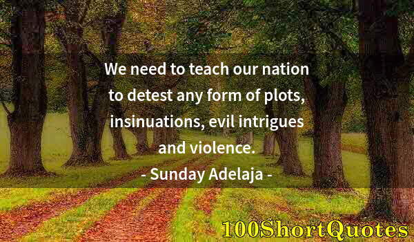 Quote by Albert Einstein: We need to teach our nation to detest any form of plots, insinuations, evil intrigues and violence.