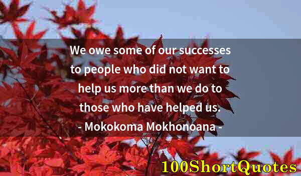 Quote by Albert Einstein: We owe some of our successes to people who did not want to help us more than we do to those who have...