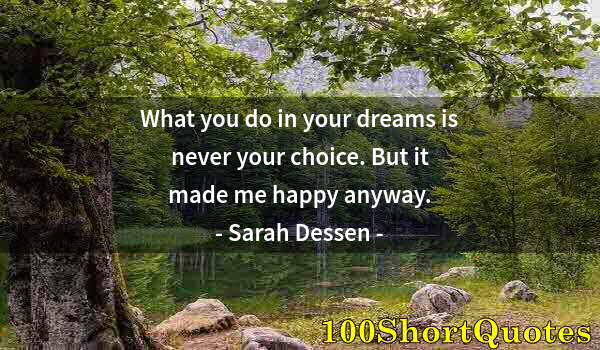 Quote by Albert Einstein: What you do in your dreams is never your choice. But it made me happy anyway.