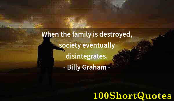 Quote by Albert Einstein: When the family is destroyed, society eventually disintegrates.