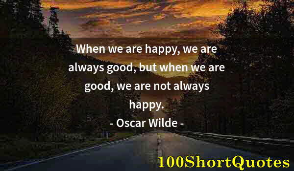 Quote by Albert Einstein: When we are happy, we are always good, but when we are good, we are not always happy.