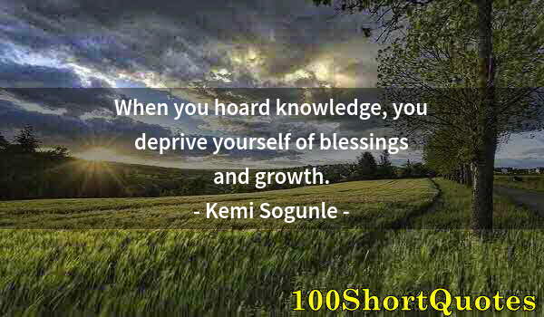 Quote by Albert Einstein: When you hoard knowledge, you deprive yourself of blessings and growth.