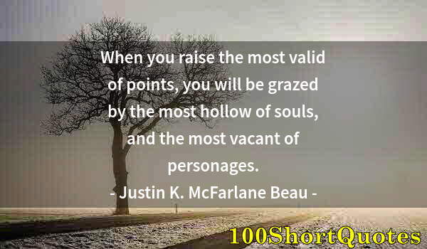 Quote by Albert Einstein: When you raise the most valid of points, you will be grazed by the most hollow of souls, and the mos...