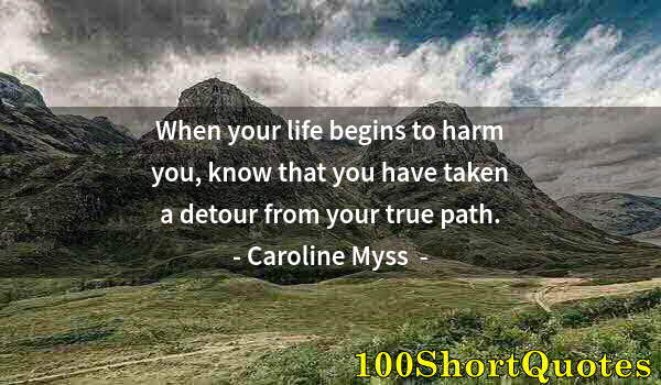 Quote by Albert Einstein: When your life begins to harm you, know that you have taken a detour from your true path.