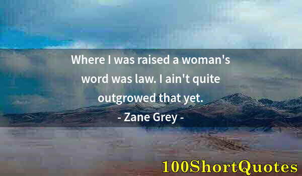 Quote by Albert Einstein: Where I was raised a woman's word was law. I ain't quite outgrowed that yet.