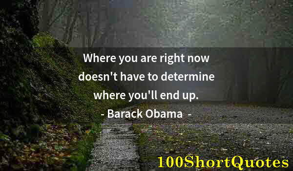 Quote by Albert Einstein: Where you are right now doesn't have to determine where you'll end up.
