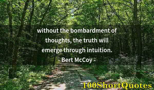 Quote by Albert Einstein: without the bombardment of thoughts, the truth will emerge through intuition.