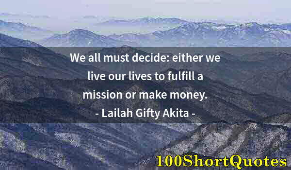 Quote by Albert Einstein: We all must decide: either we live our lives to fulfill a mission or make money.