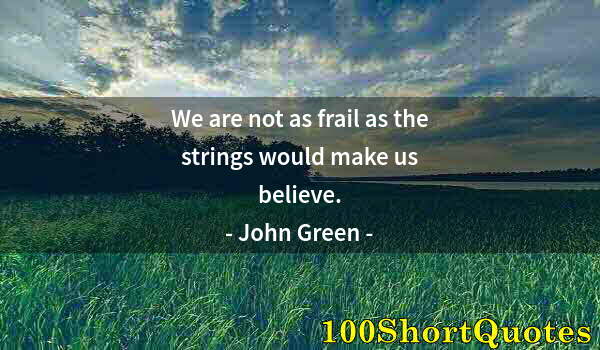 Quote by Albert Einstein: We are not as frail as the strings would make us believe.