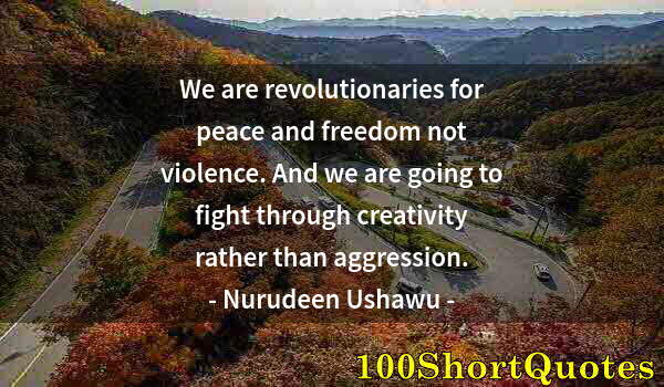 Quote by Albert Einstein: We are revolutionaries for peace and freedom not violence. And we are going to fight through creativ...