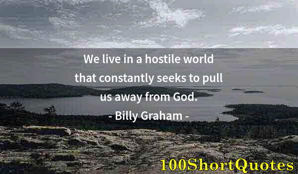 Quote by Albert Einstein: We live in a hostile world that constantly seeks to pull us away from God.
