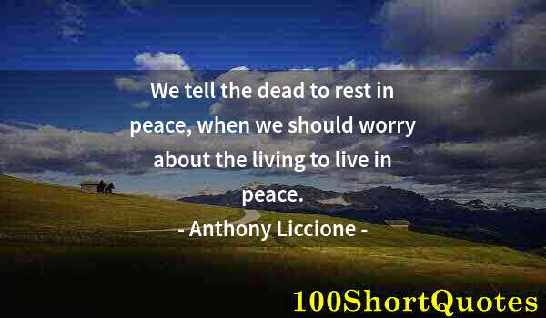 Quote by Albert Einstein: We tell the dead to rest in peace, when we should worry about the living to live in peace.
