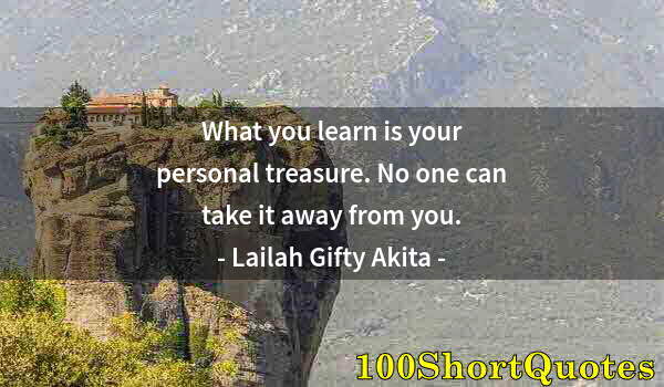 Quote by Albert Einstein: What you learn is your personal treasure. No one can take it away from you.