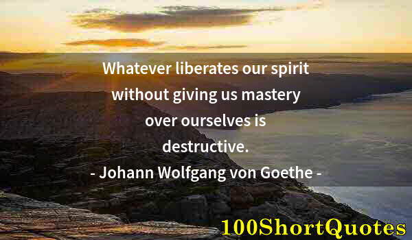 Quote by Albert Einstein: Whatever liberates our spirit without giving us mastery over ourselves is destructive.