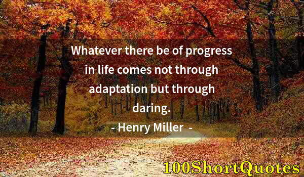 Quote by Albert Einstein: Whatever there be of progress in life comes not through adaptation but through daring.
