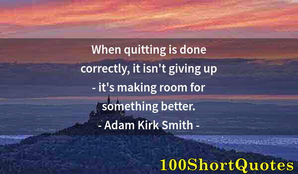 Quote by Albert Einstein: When quitting is done correctly, it isn't giving up - it's making room for something better.