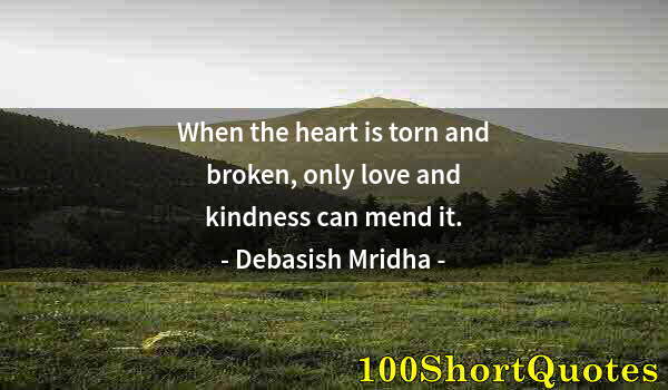 Quote by Albert Einstein: When the heart is torn and broken, only love and kindness can mend it.
