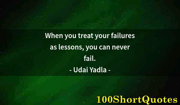 Quote by Albert Einstein: When you treat your failures as lessons, you can never fail.