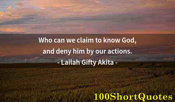Quote by Albert Einstein: Who can we claim to know God, and deny him by our actions.