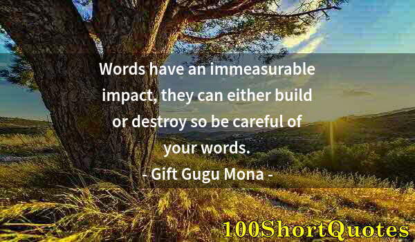 Quote by Albert Einstein: Words have an immeasurable impact, they can either build or destroy so be careful of your words.