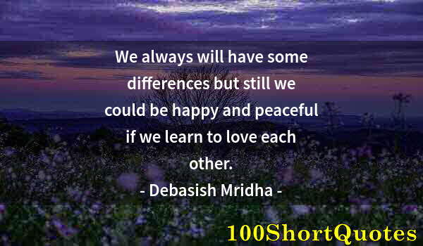 Quote by Albert Einstein: We always will have some differences but still we could be happy and peaceful if we learn to love ea...