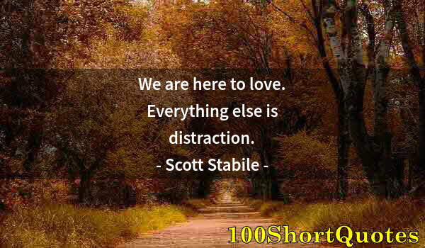 Quote by Albert Einstein: We are here to love. Everything else is distraction.