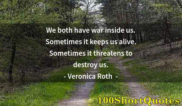 Quote by Albert Einstein: We both have war inside us. Sometimes it keeps us alive. Sometimes it threatens to destroy us.
