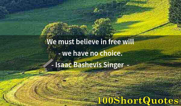 Quote by Albert Einstein: We must believe in free will - we have no choice.