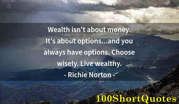 Quote by Albert Einstein: Wealth isn't about money. It's about options...and you always have options. Choose wisely. Live weal...