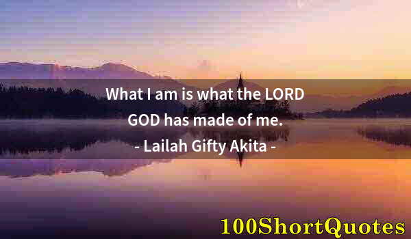 Quote by Albert Einstein: What I am is what the LORD GOD has made of me.