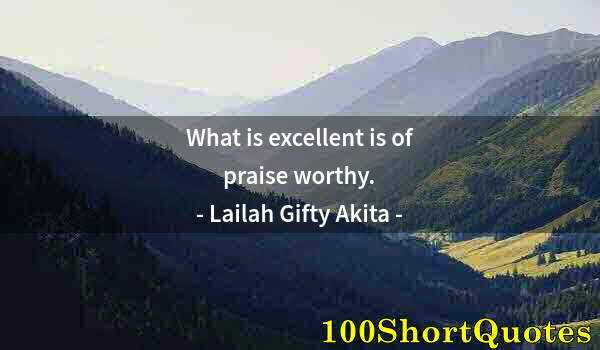 Quote by Albert Einstein: What is excellent is of praise worthy.