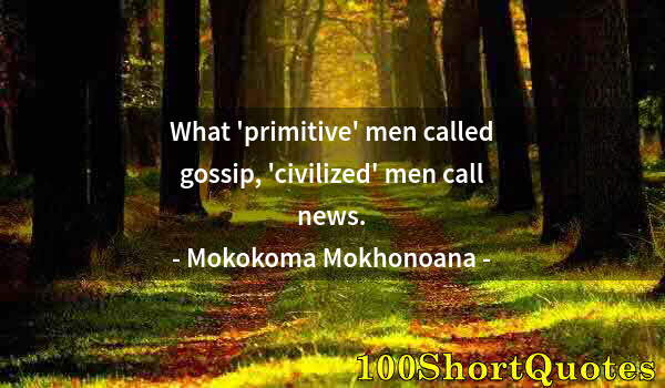 Quote by Albert Einstein: What 'primitive' men called gossip, 'civilized' men call news.