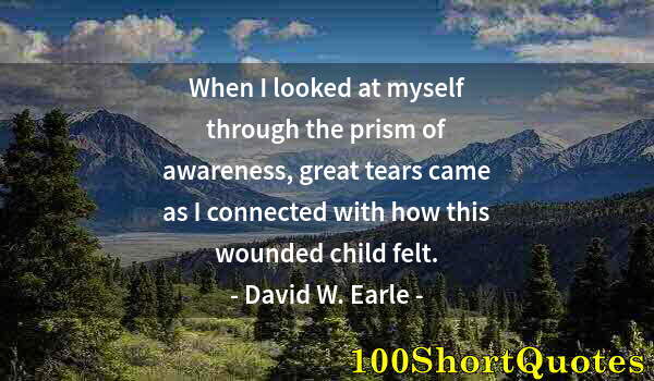 Quote by Albert Einstein: When I looked at myself through the prism of awareness, great tears came as I connected with how thi...