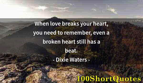 Quote by Albert Einstein: When love breaks your heart, you need to remember, even a broken heart still has a beat.