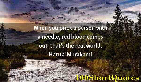 Quote by Albert Einstein: When you prick a person with a needle, red blood comes out- that's the real world.