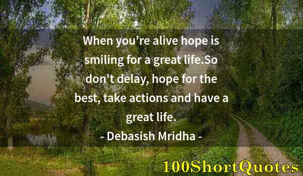 Quote by Albert Einstein: When you're alive hope is smiling for a great life.So don't delay, hope for the best, take actions a...