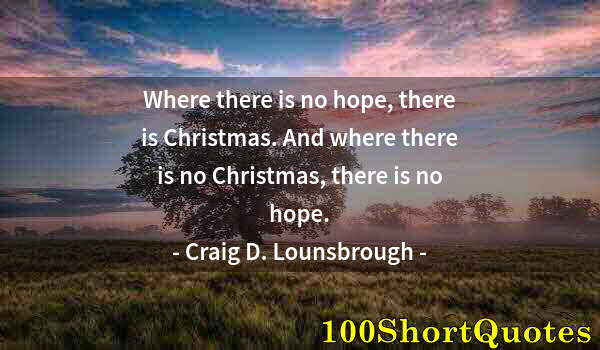Quote by Albert Einstein: Where there is no hope, there is Christmas. And where there is no Christmas, there is no hope.