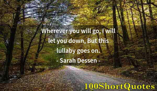 Quote by Albert Einstein: Wherever you will go, I will let you down, But this lullaby goes on.