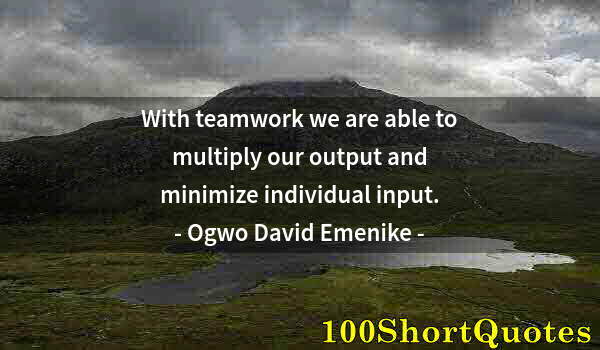 Quote by Albert Einstein: With teamwork we are able to multiply our output and minimize individual input.