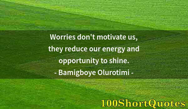 Quote by Albert Einstein: Worries don't motivate us, they reduce our energy and opportunity to shine.
