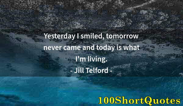 Quote by Albert Einstein: Yesterday I smiled, tomorrow never came and today is what I'm living.