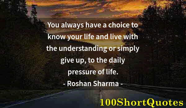 Quote by Albert Einstein: You always have a choice to know your life and live with the understanding or simply give up, to the...
