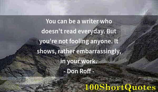 Quote by Albert Einstein: You can be a writer who doesn't read everyday. But you're not fooling anyone. It shows, rather embar...