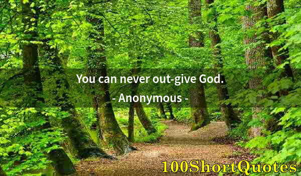 Quote by Albert Einstein: You can never out-give God.