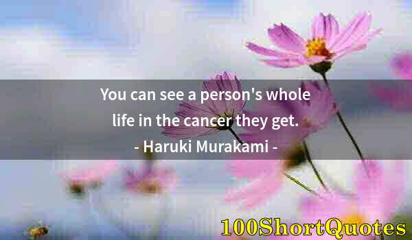 Quote by Albert Einstein: You can see a person's whole life in the cancer they get.