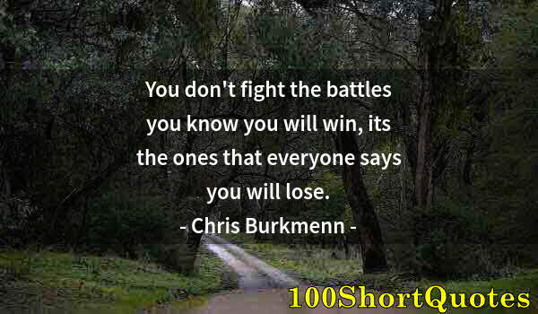 Quote by Albert Einstein: You don't fight the battles you know you will win, its the ones that everyone says you will lose.