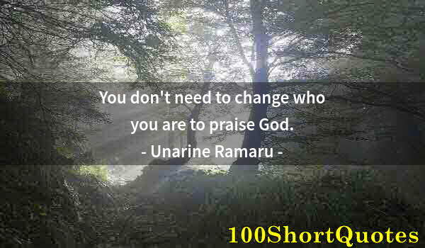 Quote by Albert Einstein: You don't need to change who you are to praise God.